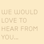 We would love to hear from you...